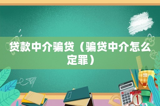 貸款中介騙貸（騙貸中介怎么定罪）