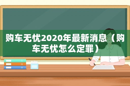 購(gòu)車無(wú)憂2020年最新消息（購(gòu)車無(wú)憂怎么定罪）
