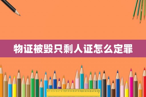 物證被毀只剩人證怎么定罪