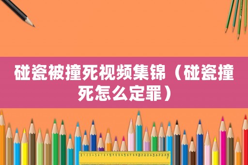 碰瓷被撞死視頻集錦（碰瓷撞死怎么定罪）