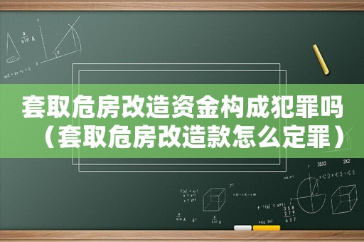 套取危房改造資金構成犯罪嗎（套取危房改造款怎么定罪）