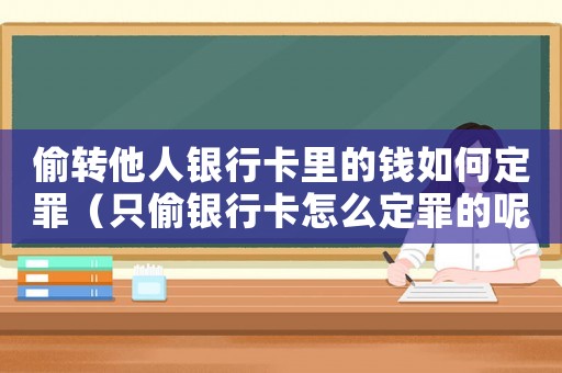 偷轉(zhuǎn)他人銀行卡里的錢如何定罪（只偷銀行卡怎么定罪的呢）