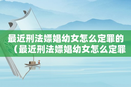 最近刑法嫖娼幼女怎么定罪的（最近刑法嫖娼幼女怎么定罪）