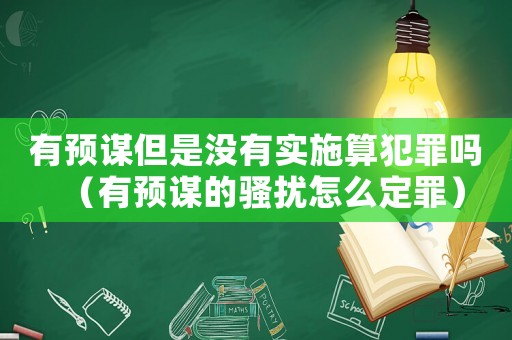 有預謀但是沒有實施算犯罪嗎（有預謀的騷擾怎么定罪）