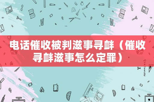 電話催收被判滋事尋釁（催收尋釁滋事怎么定罪）