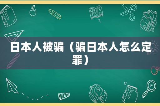 日本人被騙（騙日本人怎么定罪）