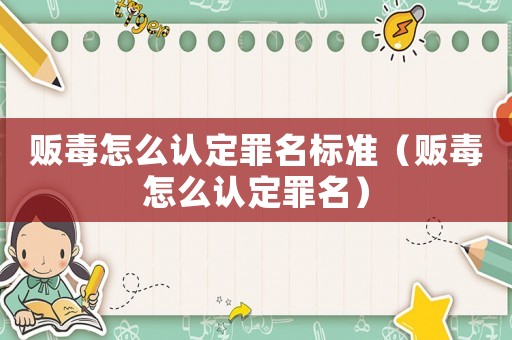 販毒怎么認(rèn)定罪名標(biāo)準(zhǔn)（販毒怎么認(rèn)定罪名）