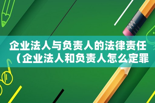 企業法人與負責人的法律責任（企業法人和負責人怎么定罪）