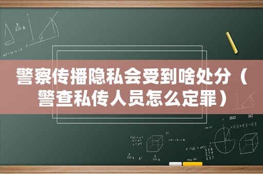 警察傳播隱私會受到啥處分（警查私傳人員怎么定罪）