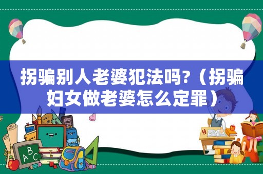 拐騙別人老婆犯法嗎?（拐騙婦女做老婆怎么定罪）