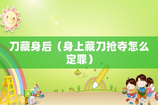 刀藏身后（身上藏刀搶奪怎么定罪）