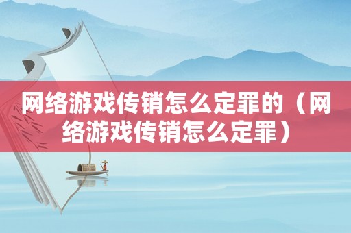 網絡游戲傳銷怎么定罪的（網絡游戲傳銷怎么定罪）