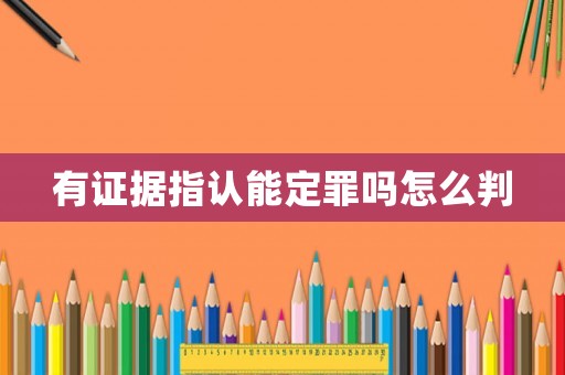 有證據(jù)指認(rèn)能定罪嗎怎么判