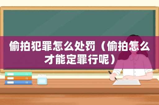偷拍犯罪怎么處罰（偷拍怎么才能定罪行呢）