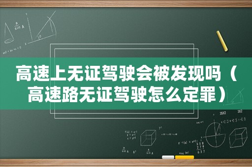高速上無證駕駛會被發現嗎（高速路無證駕駛怎么定罪）
