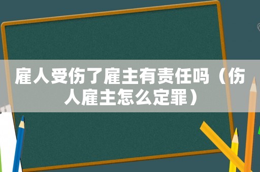 雇人受傷了雇主有責任嗎（傷人雇主怎么定罪）