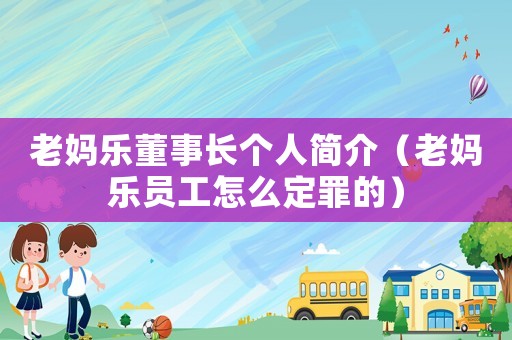 老媽樂董事長個人簡介（老媽樂員工怎么定罪的）