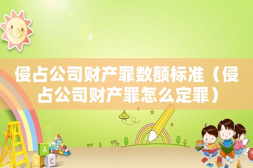 侵占公司財產罪數額標準（侵占公司財產罪怎么定罪）