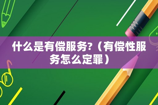 什么是有償服務?（有償性服務怎么定罪）