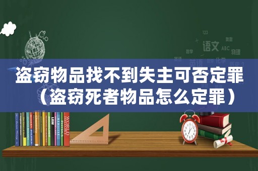 盜竊物品找不到失主可否定罪（盜竊死者物品怎么定罪）