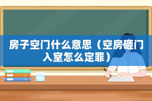 房子空門什么意思（空房砸門入室怎么定罪）