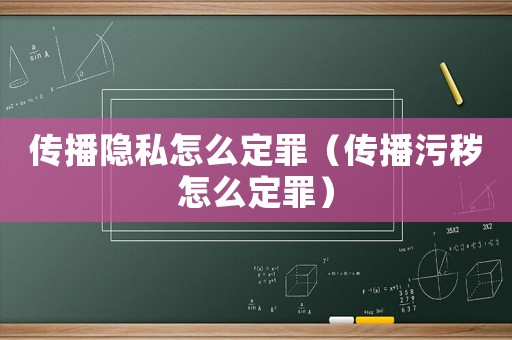 傳播隱私怎么定罪（傳播污穢怎么定罪）