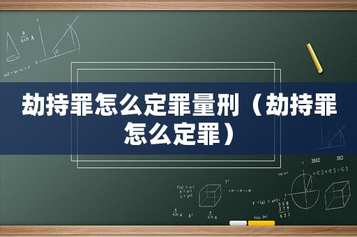 劫持罪怎么定罪量刑（劫持罪怎么定罪）