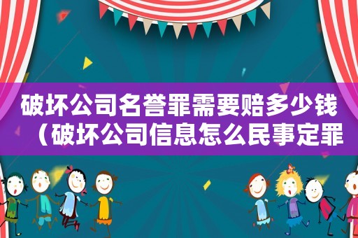 破壞公司名譽罪需要賠多少錢（破壞公司信息怎么民事定罪）