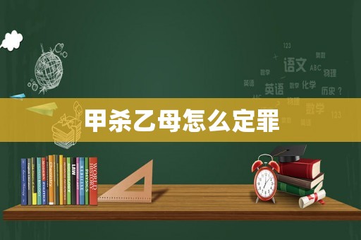 甲殺乙母怎么定罪