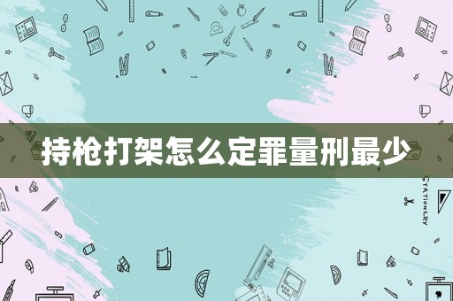 持槍打架怎么定罪量刑最少