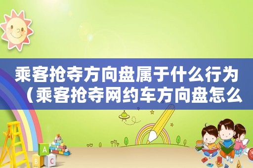 乘客搶奪方向盤屬于什么行為（乘客搶奪網(wǎng)約車方向盤怎么定罪）