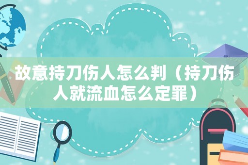 故意持刀傷人怎么判（持刀傷人就流血怎么定罪）