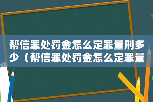 幫信罪處罰金怎么定罪量刑多少（幫信罪處罰金怎么定罪量刑）