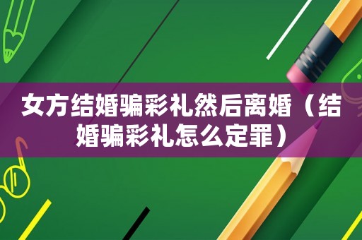 女方結婚騙彩禮然后離婚（結婚騙彩禮怎么定罪）