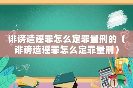 誹謗造謠罪怎么定罪量刑的（誹謗造謠罪怎么定罪量刑）