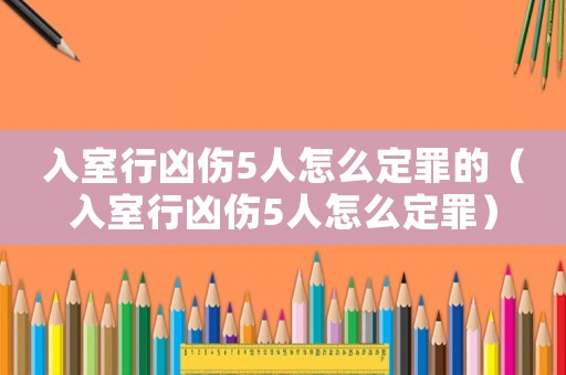 入室行兇傷5人怎么定罪的（入室行兇傷5人怎么定罪）