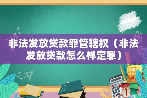 非法發放貸款罪管轄權（非法發放貸款怎么樣定罪）