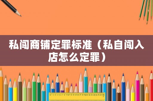 私闖商鋪定罪標(biāo)準(zhǔn)（私自闖入店怎么定罪）