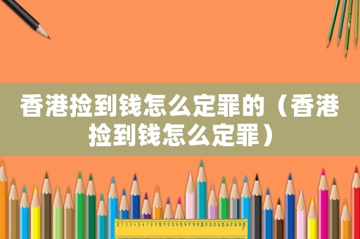 香港撿到錢怎么定罪的（香港撿到錢怎么定罪）