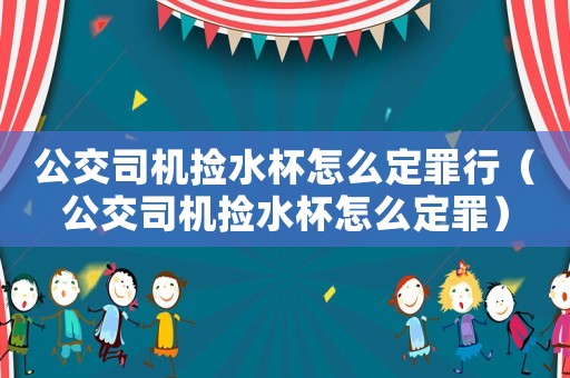 公交司機撿水杯怎么定罪行（公交司機撿水杯怎么定罪）