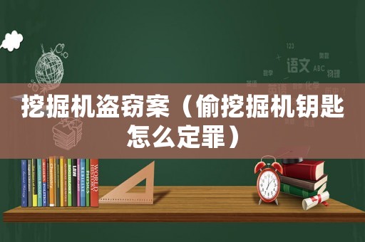 挖掘機盜竊案（偷挖掘機鑰匙怎么定罪）