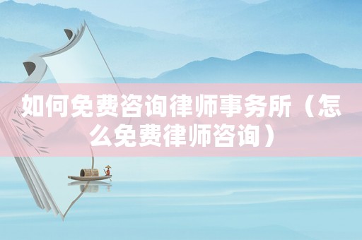 如何免費(fèi)咨詢律師事務(wù)所（怎么免費(fèi)律師咨詢）