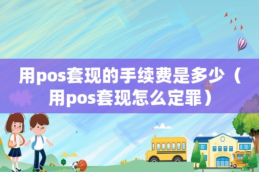 用pos套現(xiàn)的手續(xù)費(fèi)是多少（用pos套現(xiàn)怎么定罪）