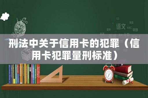 刑法中關于信用卡的犯罪（信用卡犯罪量刑標準）