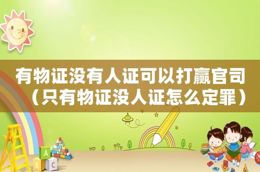 有物證沒有人證可以打贏官司（只有物證沒人證怎么定罪）