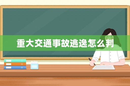 重大交通事故逃逸怎么判