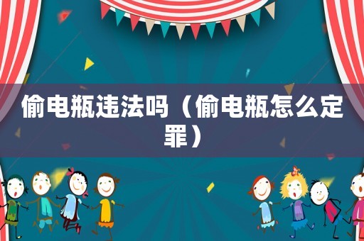 偷電瓶違法嗎（偷電瓶怎么定罪）