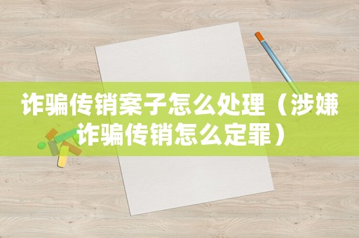 詐騙傳銷案子怎么處理（涉嫌詐騙傳銷怎么定罪）