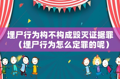 埋尸行為構不構成毀滅證據罪（埋尸行為怎么定罪的呢）