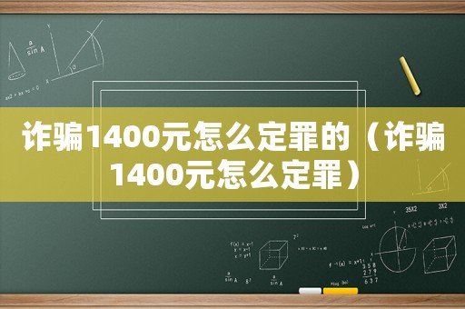 詐騙1400元怎么定罪的（詐騙1400元怎么定罪）